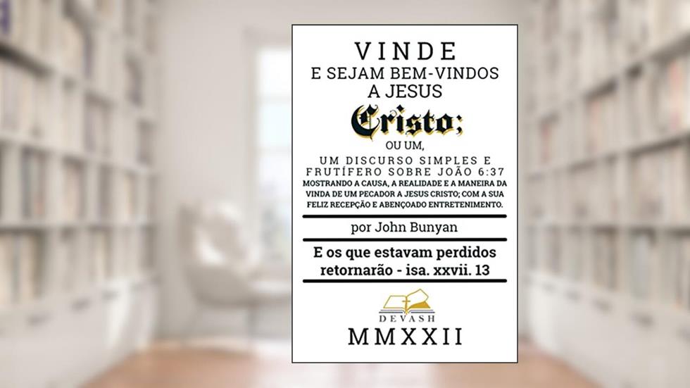 Vinde e Sede Recebidos Por Jesus Cristo: Um discurso simples e proveitoso acerca de João 6:37 (Clássicos Puritanos), do autor John Bunyan