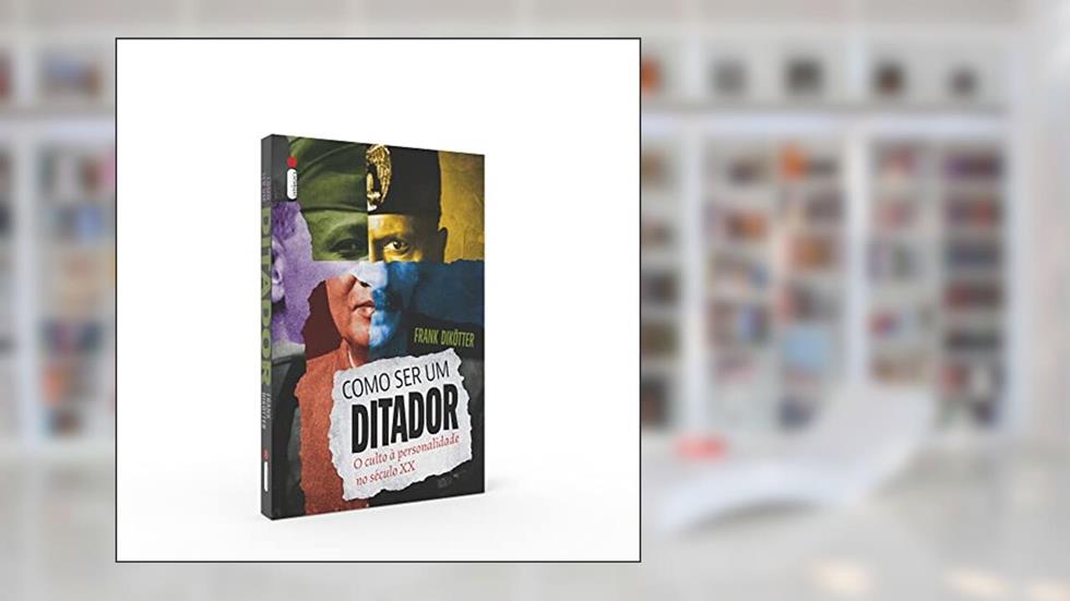 Como ser um ditador: O culto à personalidade no século XX, do autor Frank Dikötter