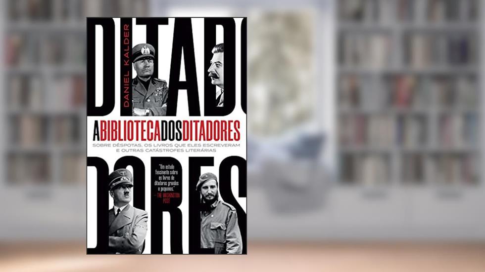 A biblioteca dos ditadores: sobre déspotas, os livros que eles escreveram e outras catástrofes literárias, do autor Daniel Kalder