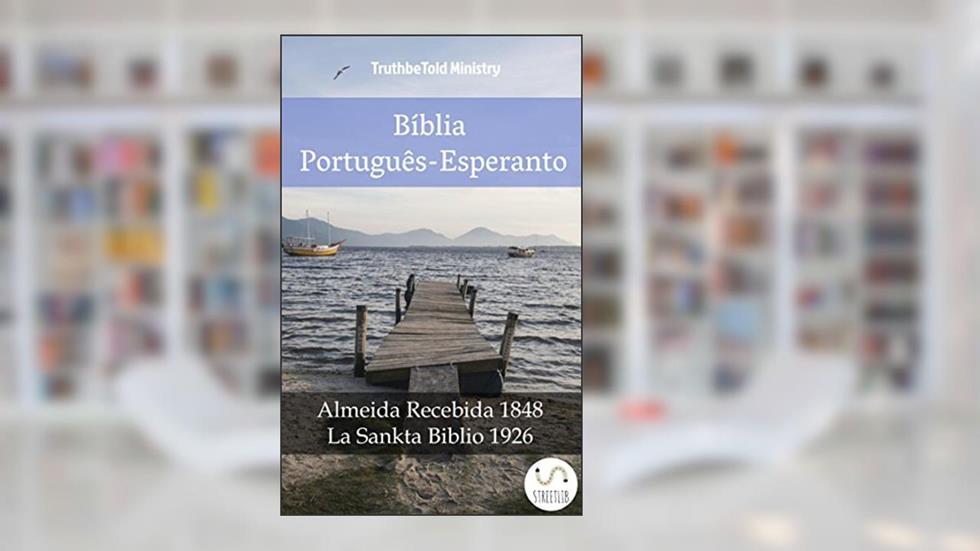 Bíblia Português-Esperanto: Almeida Recebida 1848 - La Sankta Biblio 1926 (Parallel Bible Halseth Livro 987), do autor Truthbetold Ministry