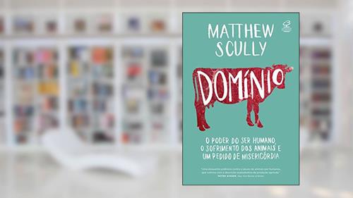 Capa de Domínio: O poder do ser humano, o sofrimento dos animais e um pedido de misericórdia, do autor Matthew Scully
