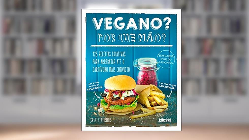 Vegano? por que Não?: 125 Receitas Criativas Para Arrebatar Até o Carnívoro Mais Convicto, do autor Kristy Turner