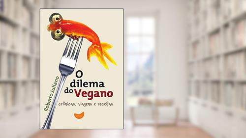 Capa de O dilema do vegano: crônicas, viagens e receitas, do autor Roberto Juliano