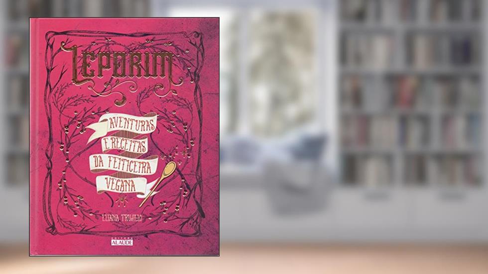 Leporim: Aventuras e Receitas da Feiticeira Vegana, do autor Eliana Trujillo