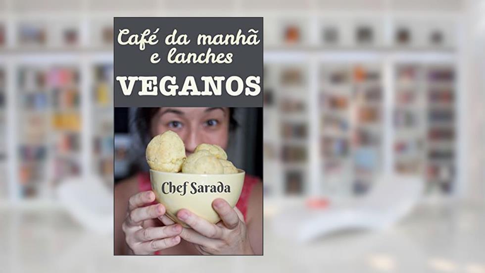 Café da manhã e lanches veganos: Mais de 40 receitas sem leite, sem queijo, sem ovos e sem glúten (receitas veganas da Chef Sarada Livro 1), do autor Chef Sarada