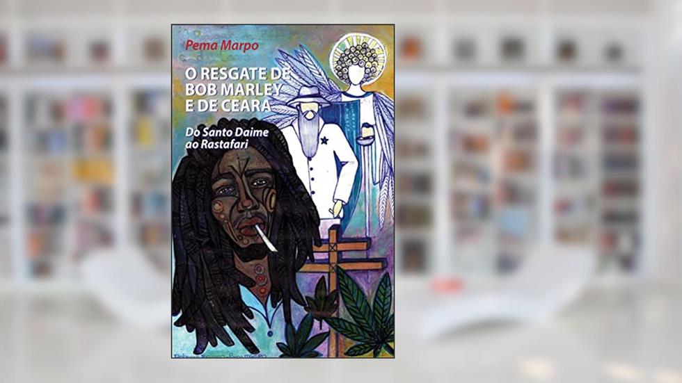 O resgate de Bob Marley e do Ceara: ensaio: Do Santo Daime ao Rastafari, do autor Pema Marpo