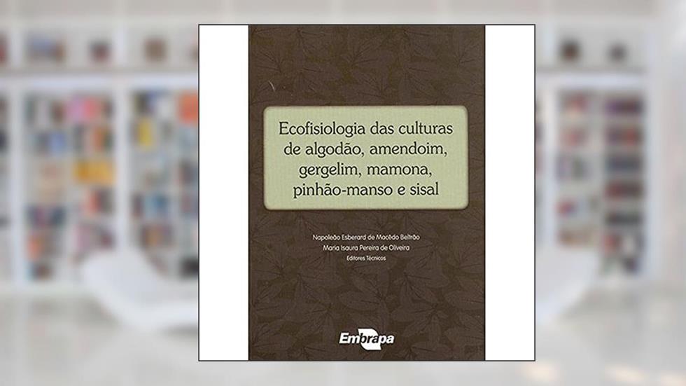 Ecofisiologia das Culturas de Algodão, Amendoim, Gergelim, Mamona, Pinhão-manso e Sisal, do autor Embrapa