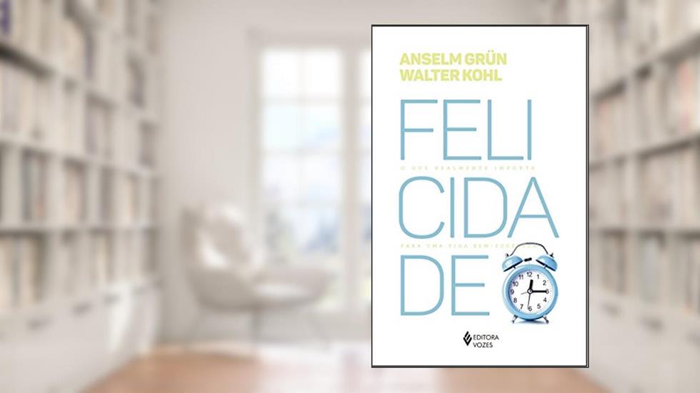 Felicidade: O que realmente importa para uma vida bem-sucedida, do autor Anselm Grün; Walter Kohl