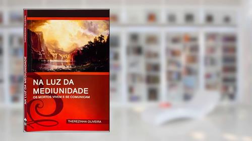 Capa de Na luz da Mediunidade: os Mortos Vivem e se Comunicam, do autor Therezinha Oliveira