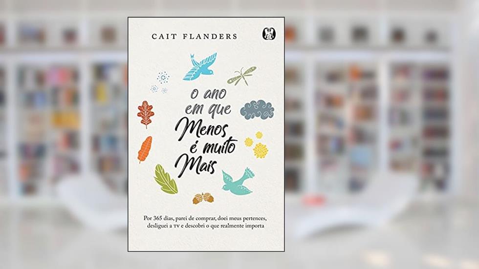 O ano em que menos é muito mais: Por 365 dias, parei de comprar, doei meus pertences, desliguei a TV e descobri o que realmente importa, do autor Cait Flanders