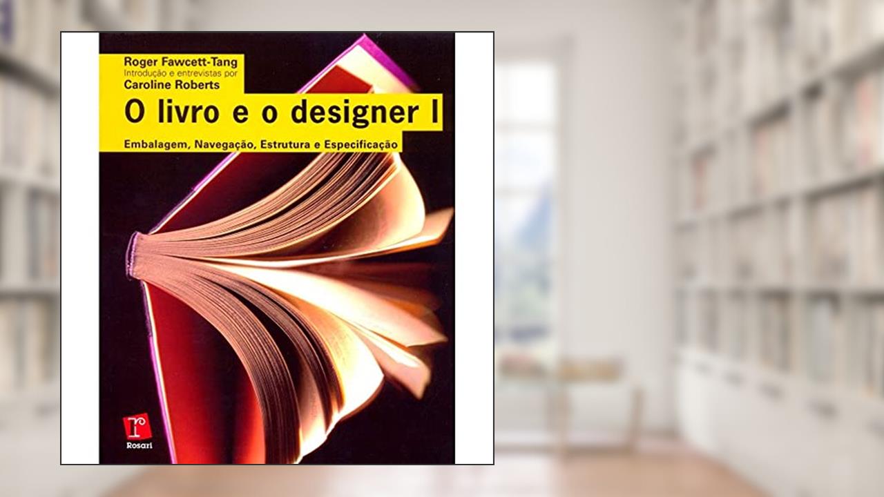 O Livro e o Designer 1. Embalagem, Navegação, Estrutura e Especificação, do autor Roger Fawcett Tang