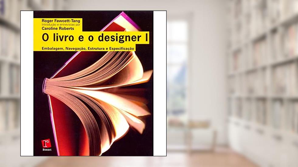 O Livro e o Designer 1. Embalagem, Navegação, Estrutura e Especificação, do autor Roger Fawcett Tang