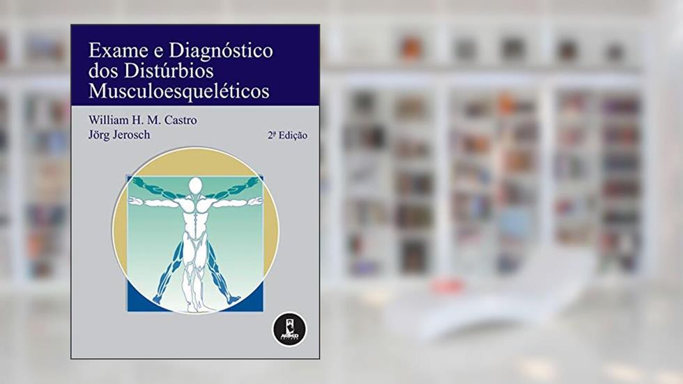 Exame e Diagnóstico dos Distúrbios Musculoesqueléticos, do autor William H. Castro; Jörg Jerosch; Ivo Schmiedt