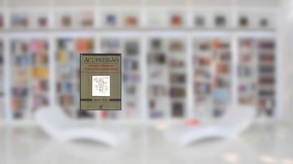 Acupressão: Aplicações Clínicas Em Doenças Musculoesqueléticas, do autor John R. Cross