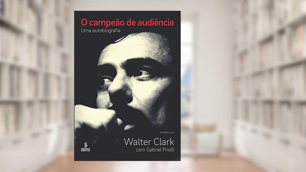 O campeão de audiência: Uma autobiografia, do autor Walter Clark; Gabriel Priolli