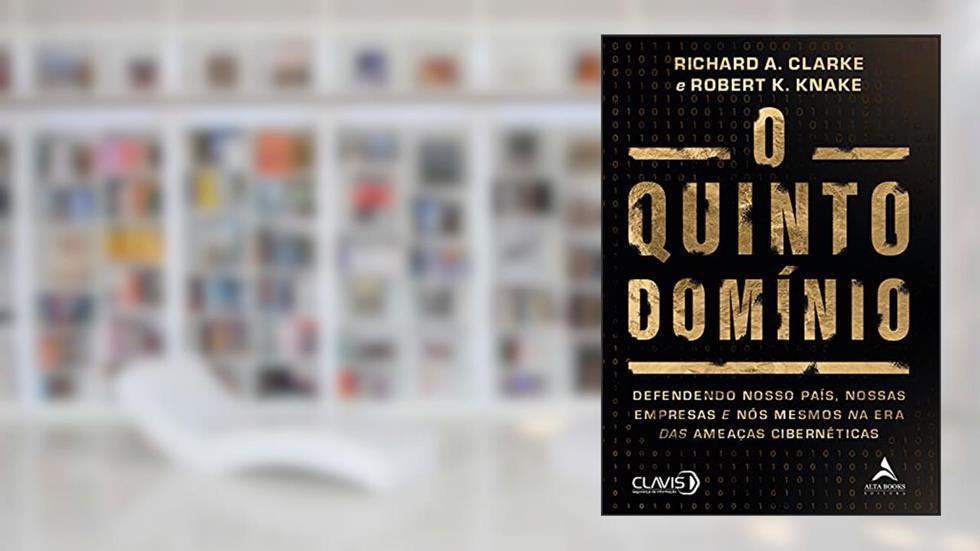 O Quinto Domínio: Defendendo Nosso País, Nossas Empresas e Nós Mesmos na Era das Ameaças Cibernéticas, do autor Richard A. Clarke; Robert K. Knake