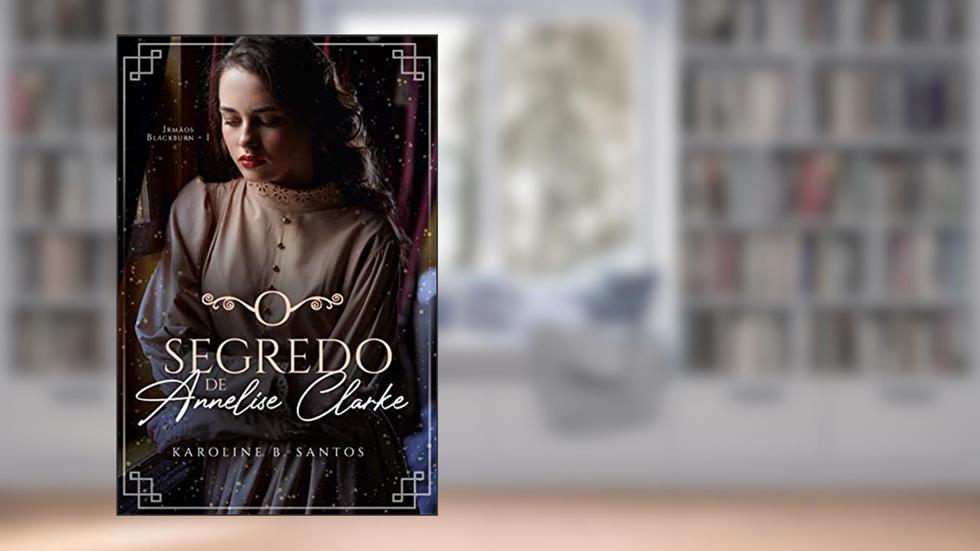 O Segredo de Annelise Clarke (Irmãos Blackburn Livro 1), do autor Karoline B. Santos