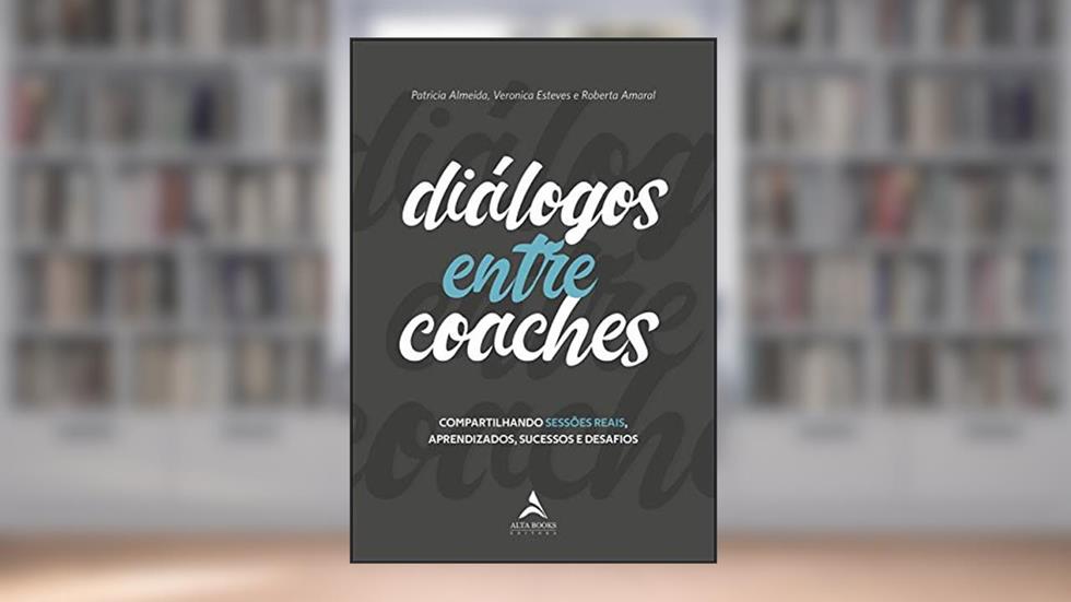 Diálogos Entre Coaches: Compartilhando Sessões Reais, Aprendizados, Sucessos e Desafios, do autor Patrícia Almeida; Veronica Esteves; Roberta Amaral