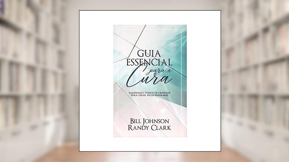 Guia Essencial Para a Cura, do autor Bill Johnson E Randy Clark