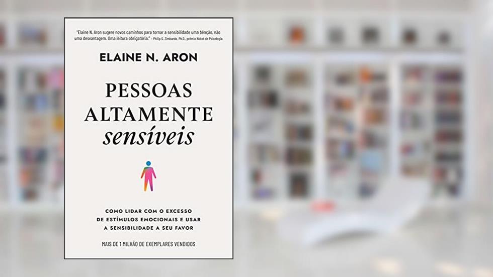 Pessoas altamente sensíveis: Como lidar com o excesso de estímulos emocionais e usar a sensibilidade a seu favor, do autor Elaine N. Aron