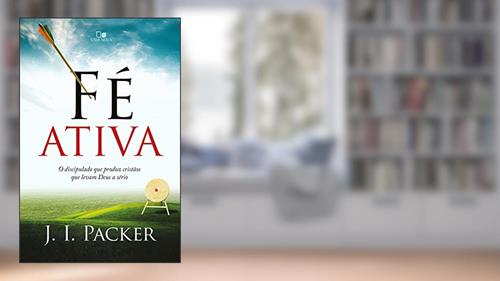 Capa de Fé ativa: O discipulado que produz cristãos que levam Deus a sério, do autor J. I. Packer