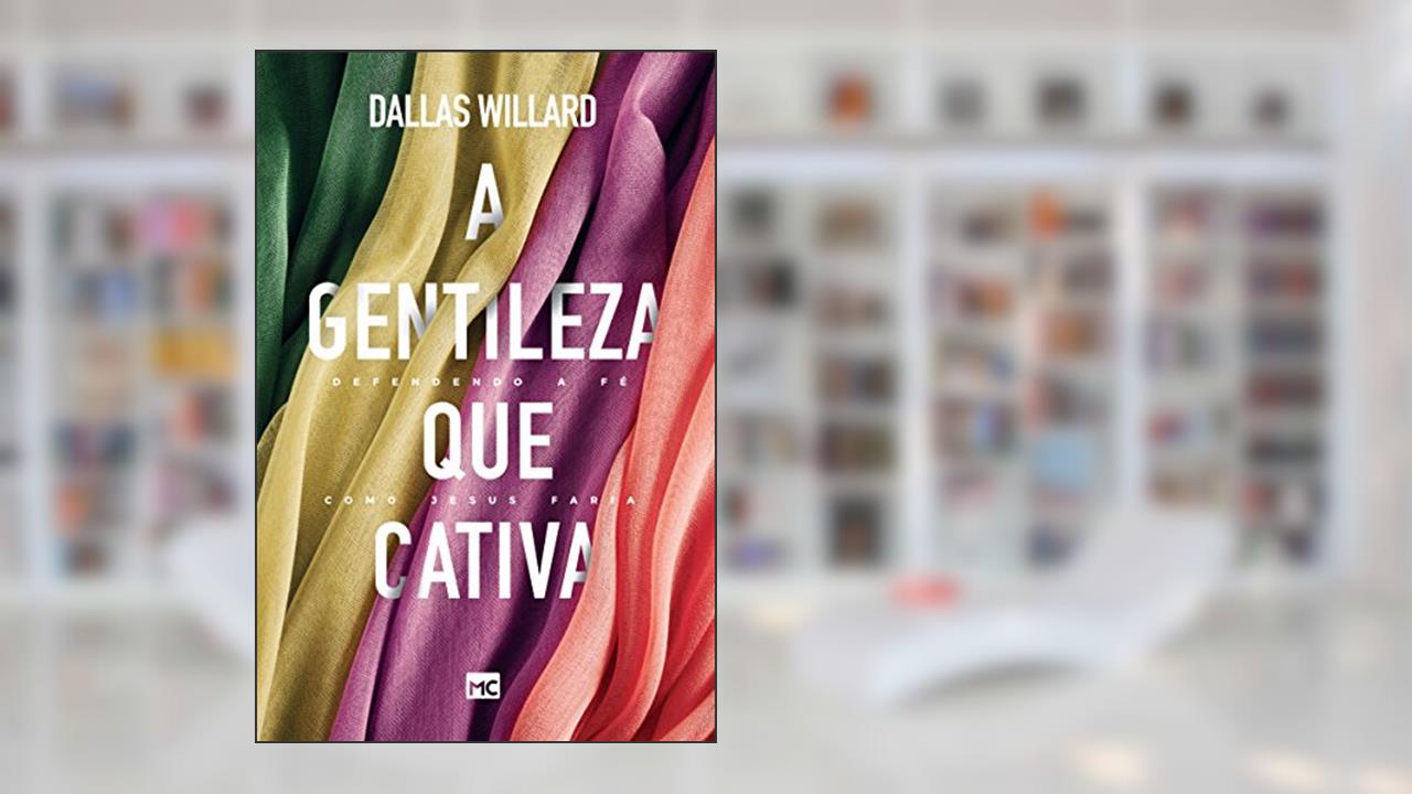 A gentileza que cativa: Defendendo a fé como Jesus faria, do autor Dallas Willard