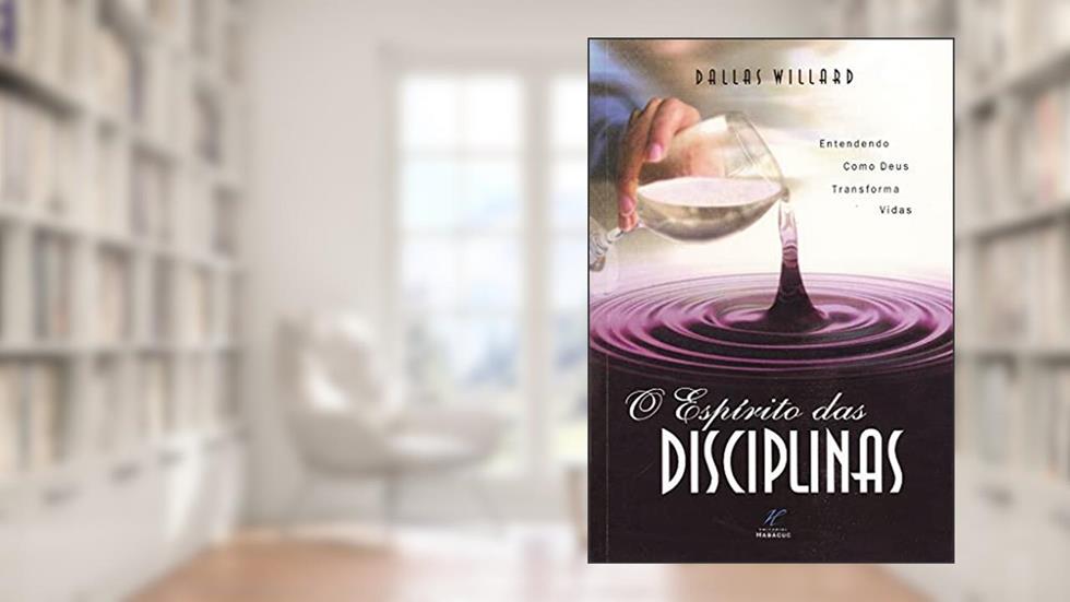 O Espírito das Disciplinas: Entendendo Como Deus Transforma Vidas, do autor Dallas Willard