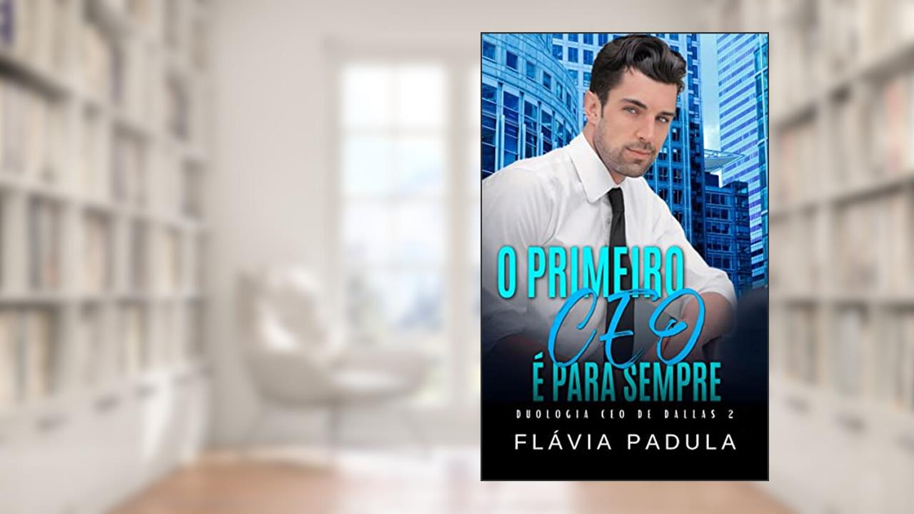 O PRIMEIRO CEO É PARA SEMPRE (CEO DE DALLAS Livro 2), do autor Flávia Padula