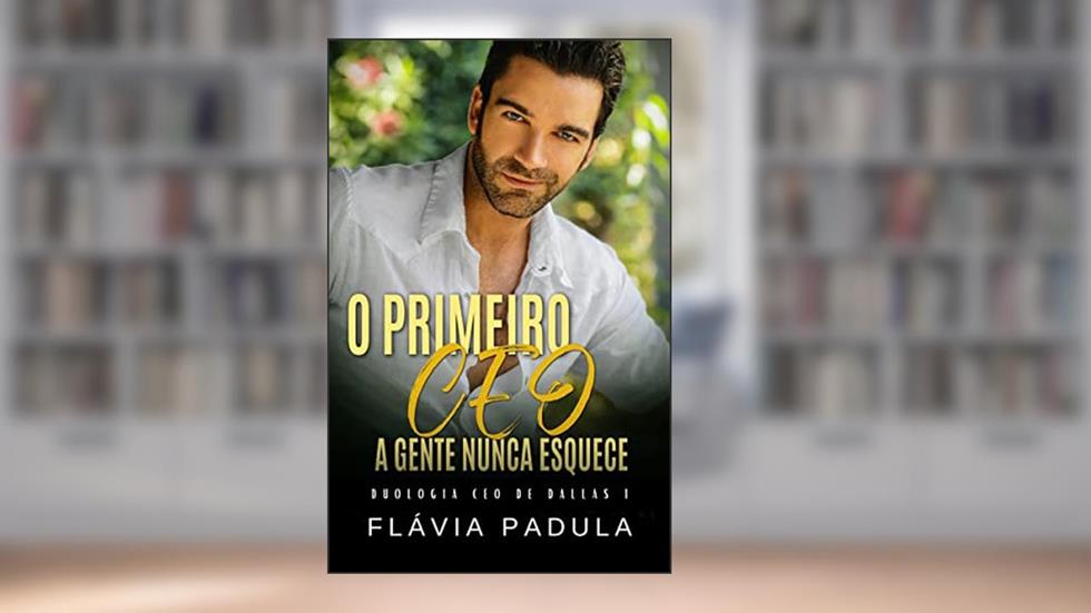 O PRIMEIRO CEO A GENTE NUNCA ESQUECE (CEO DE DALLAS Livro 1), do autor Flávia Padula