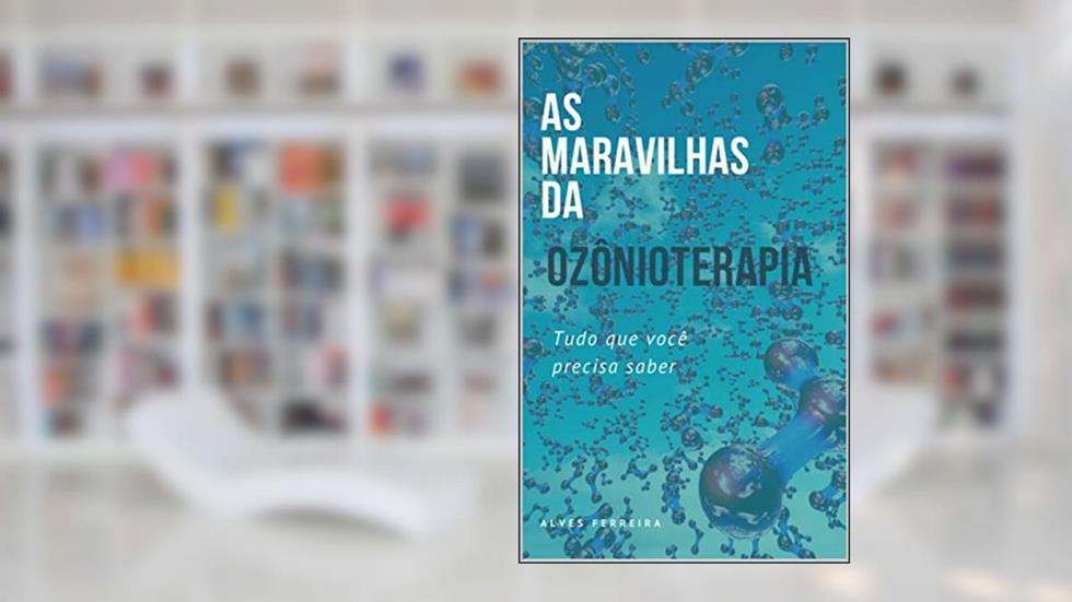 AS MARAVILHAS DA OZÔNIOTERAPIA: Tudo que você precisa saber!, do autor Alves Ferreira