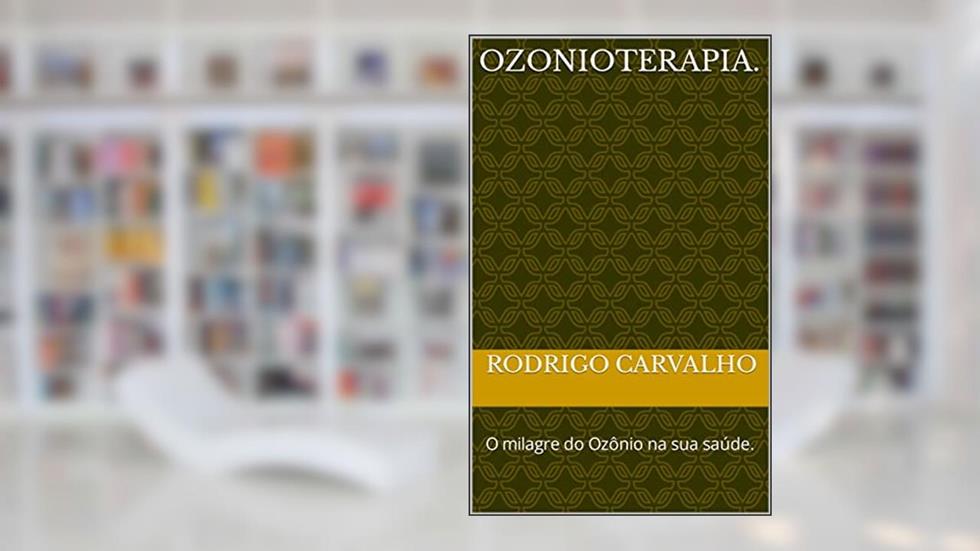 Ozonioterapia.: O milagre do Ozônio na sua saúde., do autor Rodrigo Carvalho