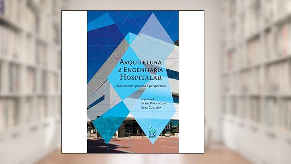 Arquitetura e Engenharia Hospitalar. Planejamento, Projetos e Perspectivas, do autor Fábio Bitencourt; Elza Costeira