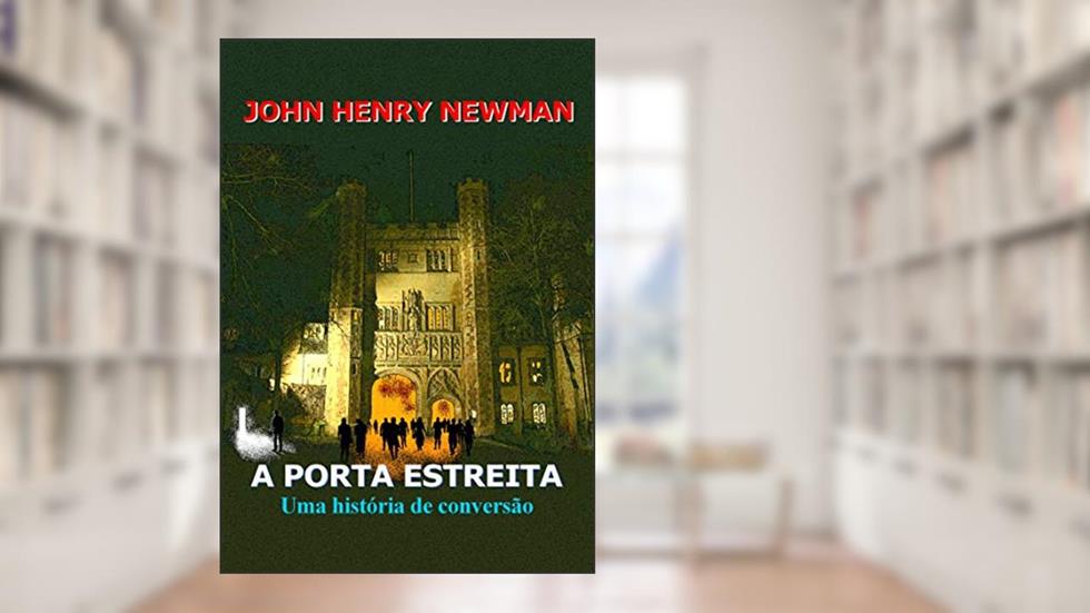 A porta estreita: História de uma conversão, do autor John Henry Newman