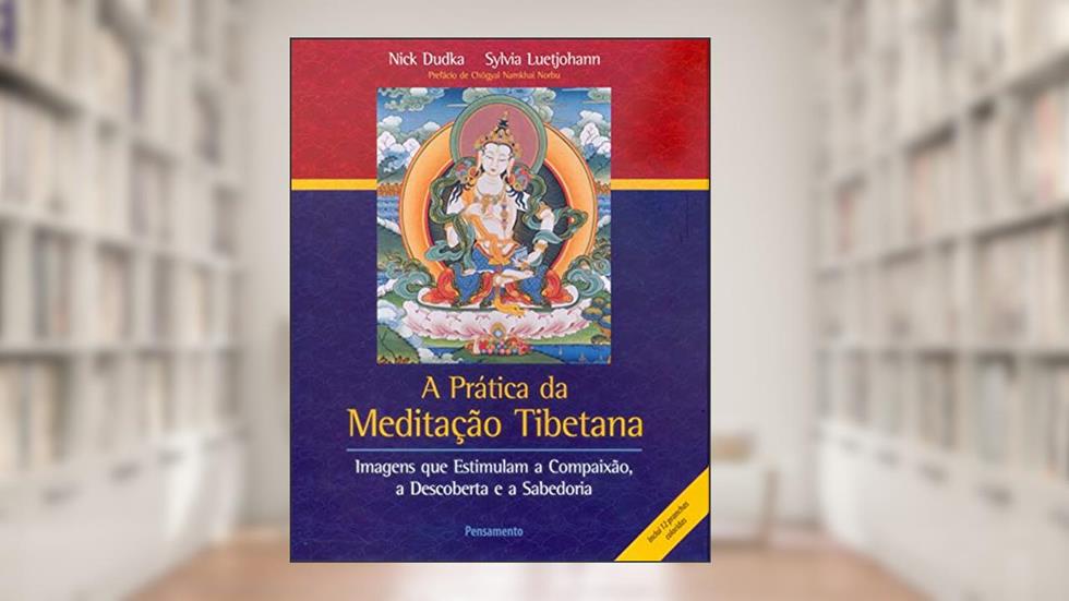 A Prática da Meditação Tibetana: Imagens que Estimulam a Compaixão, a Descoberta e a Sabedoria, do autor Nick Dudka; Sylvia Luetjohann