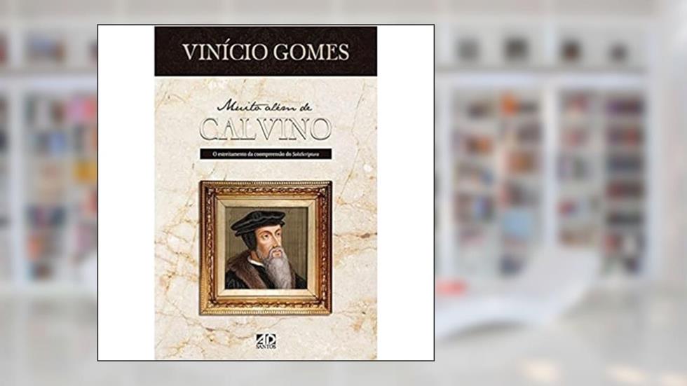Muito Além de Calvino: O Estreitamento da Compreensão do Sola Scriptura, do autor Vinícius Gomes