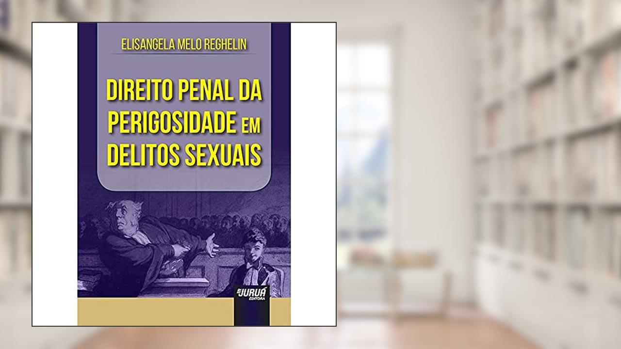 Direito Penal da Perigosidade em Delitos Sexuais, do autor Elisangela Melo Reghelin