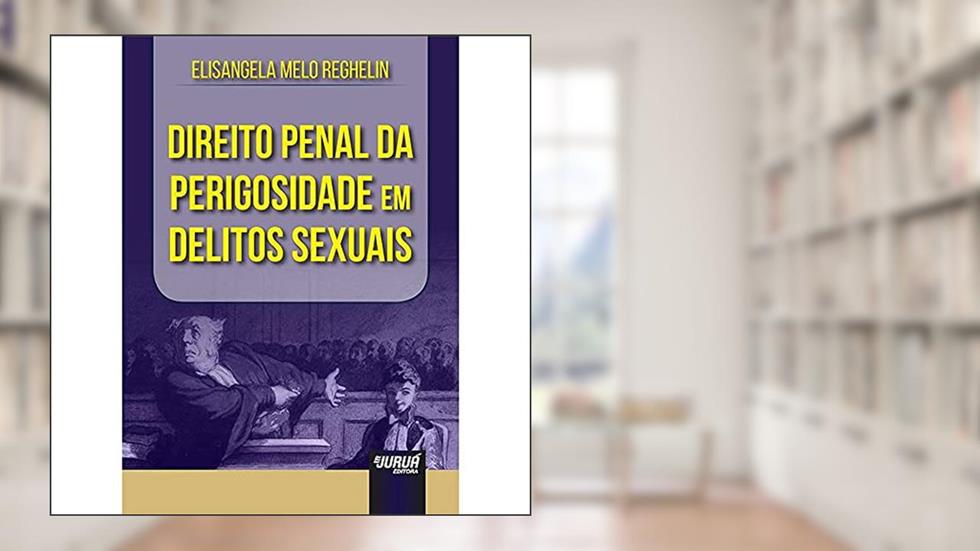 Direito Penal da Perigosidade em Delitos Sexuais, do autor Elisangela Melo Reghelin