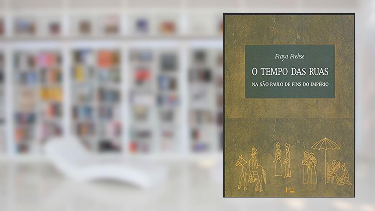 O Tempo das Ruas na São Paulo de Fins do Império, do autor Fraya Frehse