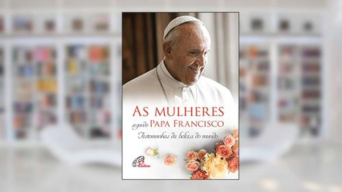 Capa de As mulheres segundo Papa Francisco: Testemunhas da beleza do mundo, do autor Andréia Schweitzer; Marina Mendonça