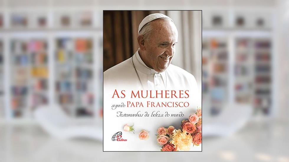 As mulheres segundo Papa Francisco: Testemunhas da beleza do mundo, do autor Andréia Schweitzer; Marina Mendonça