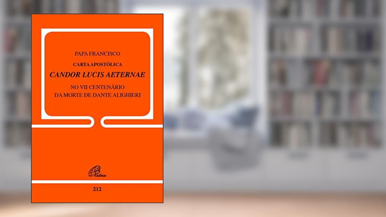 Carta Apostólica Candor Lucis Aeternae: No VII centenário da morte de Dante Alighieri, do autor Papa Francisco