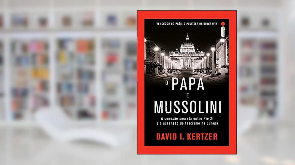 O papa e Mussolini: A conexão secreta entre Pio XI e a ascensão do fascismo na Europa, do autor David I Kertzer