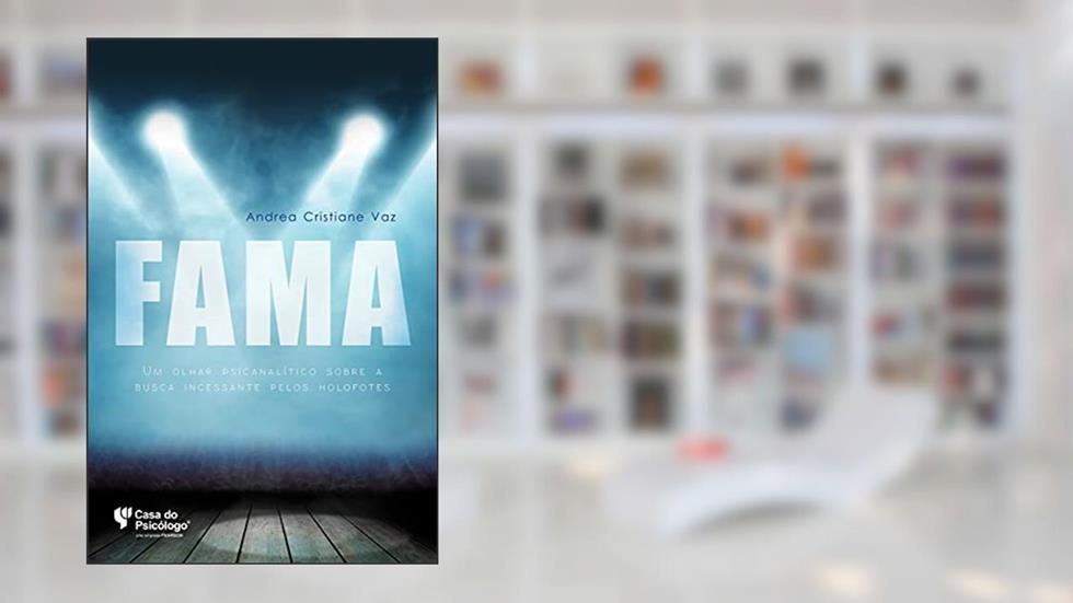 Fama: um Olhar Psicanalítico Pela Busca Incessante Pelos Holofotes, do autor Andrea Cristiane Vaz
