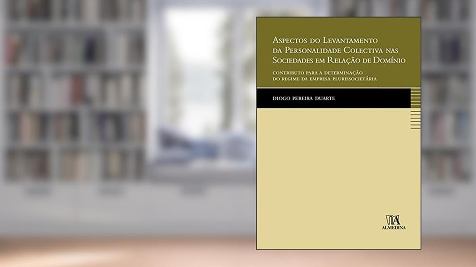 Aspectos do Levantamento da Personalidade Colectiva nas Sociedades em Relação de Domínio: Contributo Para a Determinação do Regime da Empresa Plurissocietária, do autor Diogo Pereira Duarte