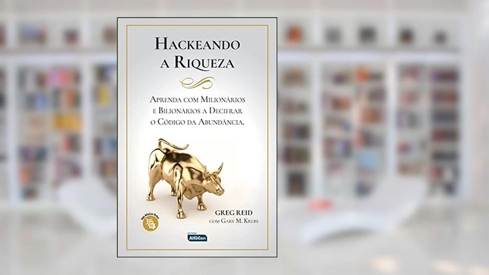 HACKEANDO A RIQUEZA: Aprenda com milionários e bilionários a decifrar o código da abundância, do autor Greg Reid; Gary Krebs