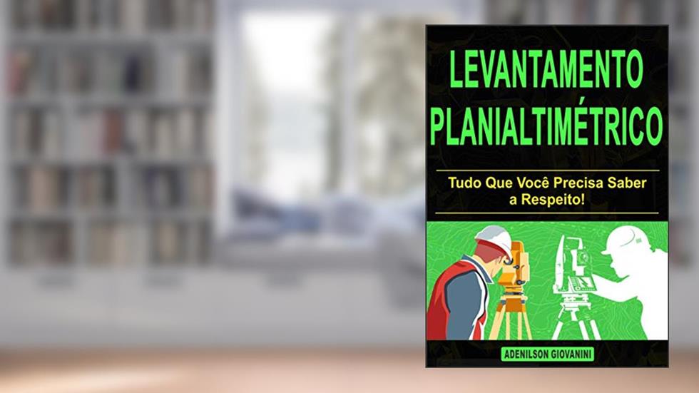 Levantamento planialtimétrico: Tudo Que Você Precisa Saber a Respeito! (Topografia, Geoprocessamento e cartografia), do autor Adenilson Giovanini