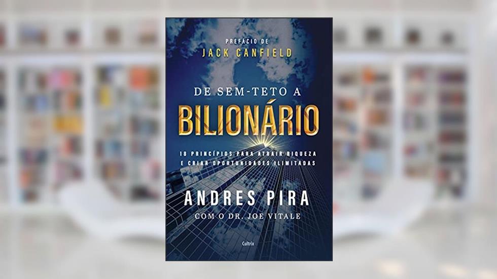 De Sem-teto a Bilionário: 18 Princípios Para Atrair Riqueza e Criar Oportunidades Ilimitadas, do autor Andres Pira