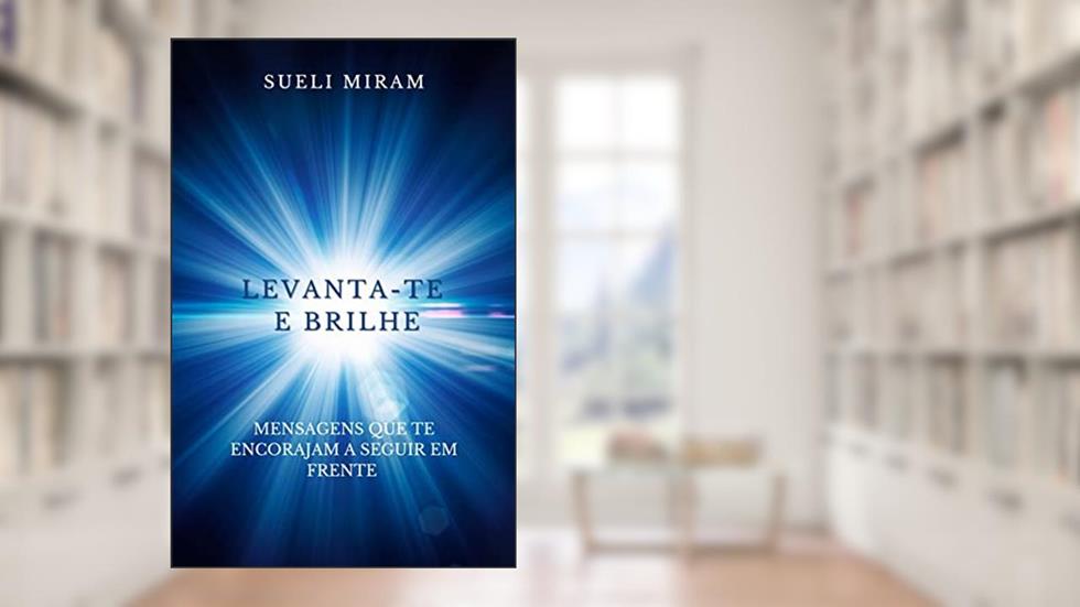 LEVANTA-TE E BRILHE: Mensagens que te encorajam a seguir em frente., do autor Sueli Miram