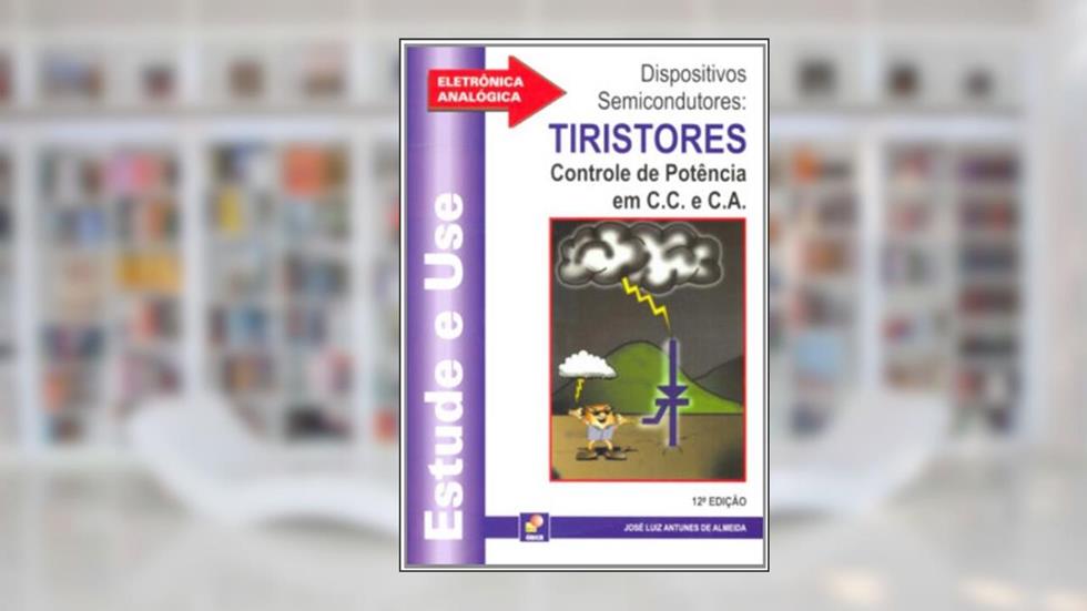 Dispositivos Semicondutores - Tiristores - Coleção Estude E Use, do autor José Luiz A. de Almeida