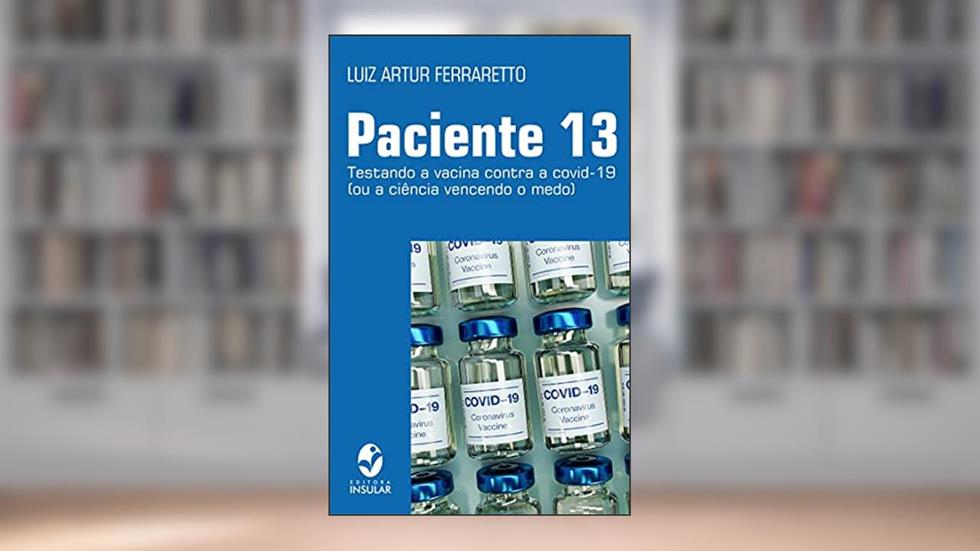 Paciente 13; Testando a vacina contra a covid-19 (ou a ciência vencendo o medo), do autor Luiz Artur Ferraretto